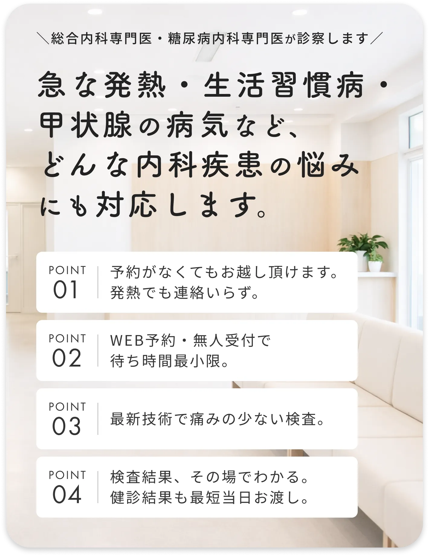 急な発熱・生活習慣病・甲状腺の病気など、どんな内科疾患の悩みにも対応します。